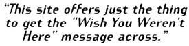 "This site offers just the thing to get the 'Wish you weren't here' message across."