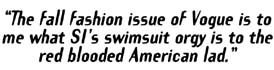 "The fall fashion issue of Vogue is to me what SI's swimsuit orgy is the red-blooded American lad."