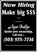 Now Hiring - Make big $$$ -- at Sugar Daddy's - Under New Ownership. Call Now - (503) 975-7734