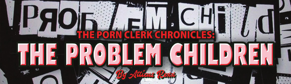 The Porn Clerk Chronicles: The Problem Children