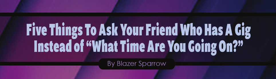Five Things To Ask Your Friend Who Has A Gig Instead of 'What Time Are You Going On?'