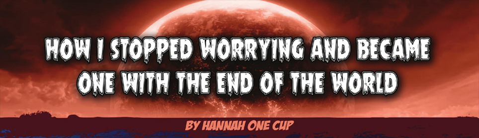 How I Stopped Worrying and Became One With the End of the World