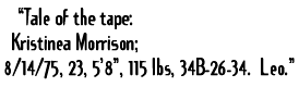 �Tale of the tape Kristinea Morrison; 8/14/75, 23, 5'8' 115lb, 34B-26-34. Leo'