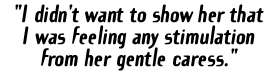 'I didn't want to show her that  I was feeling any stimulation from her gentle caress.'
