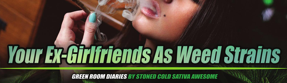 Green Room Diaries: Your Ex-Girlfriends As Weed Strains