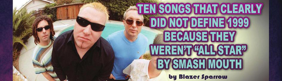 Ten Songs That Clearly Did NOT Define 1999 Because They Weren’t "All Star" By Smash Mouth