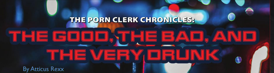 The Porn Clerk Chronicles: The Good, Bad & Very Drunk